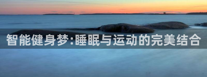 征途国际平台注册要钱吗是真的吗:智能健身梦:睡眠与运动的完美