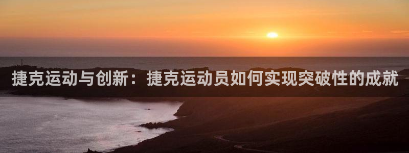 征途国际集团官网:捷克运动与创新:捷克运动员如何实现突破性的